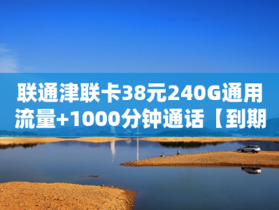 联通津联卡38元240G通用流量+1000分钟通话【到期自动续约】