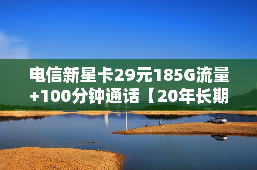 电信新星卡29元185G流量+100分钟通话【20年长期套餐】