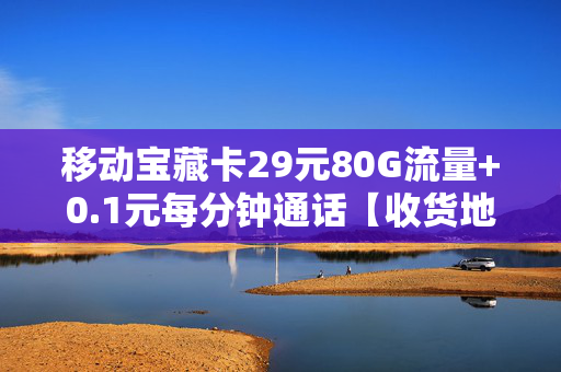 移动宝藏卡29元80G流量+0.1元每分钟通话【收货地即归属地】