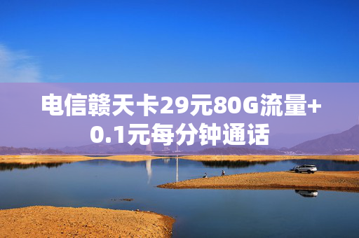 电信赣天卡29元80G流量+0.1元每分钟通话