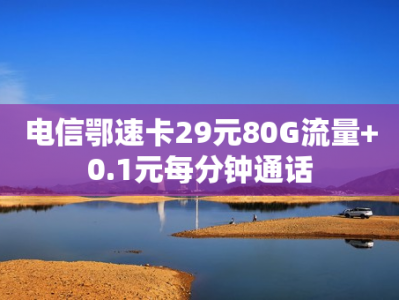 电信鄂速卡29元80G流量+0.1元每分钟通话