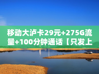 移动大泸卡29元+275G流量+100分钟通话【只发上海市内】